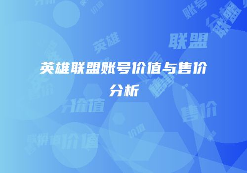 英雄联盟账号价值与售价分析