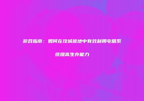 游戏指南：如何在攻城掠地中有效利用屯田系统提高生存能力