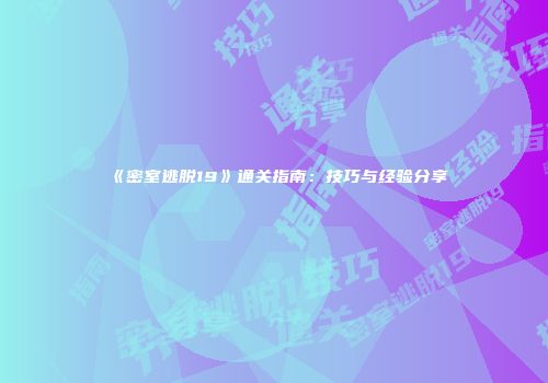 《密室逃脱19》通关指南：技巧与经验分享