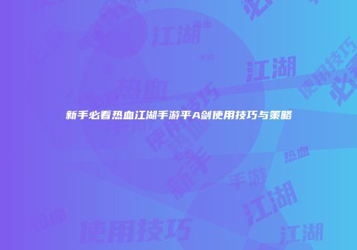 新手必看热血江湖手游平A剑使用技巧与策略