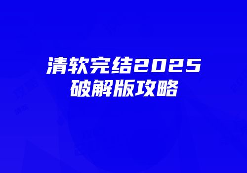 清软完结2025破解版攻略