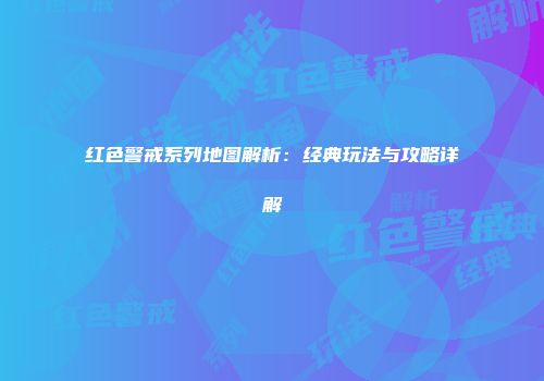 红色警戒系列地图解析：经典玩法与攻略详解