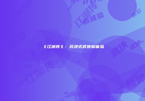《江湖传》：沉浸式武侠新体验