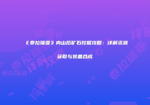 《泰拉瑞亚》肉山后矿石挖掘攻略：详解资源获取与装备合成