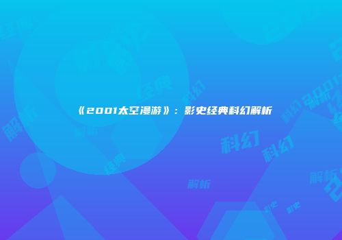 《2001太空漫游》：影史经典科幻解析