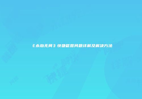 《永劫无间》快捷截图问题详解及解决方法