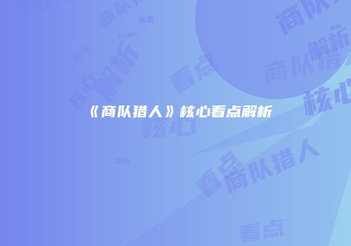 《商队猎人》核心看点解析