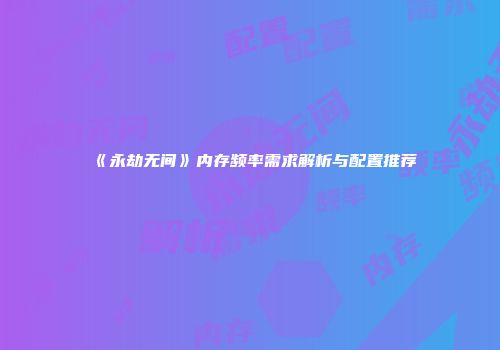 《永劫无间》内存频率需求解析与配置推荐