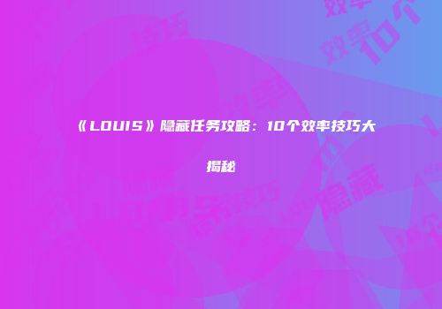 《LOUIS》隐藏任务攻略：10个效率技巧大揭秘