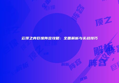 云顶之弈巨像阵容攻略：全面解析与实战技巧