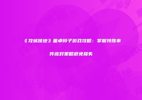 《攻城掠地》董卓辫子游戏攻略：掌握特殊事件应对策略避免损失
