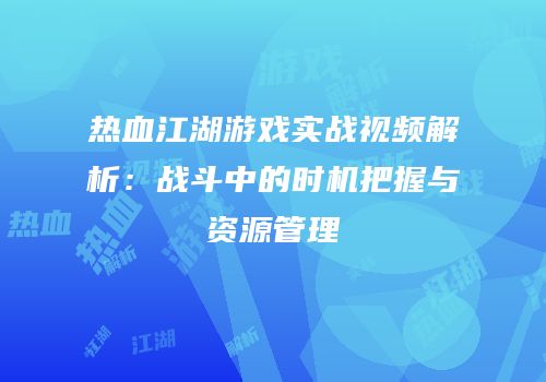 热血江湖游戏实战视频解析：战斗中的时机把握与资源管理