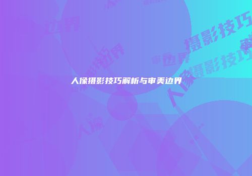 人像摄影技巧解析与审美边界