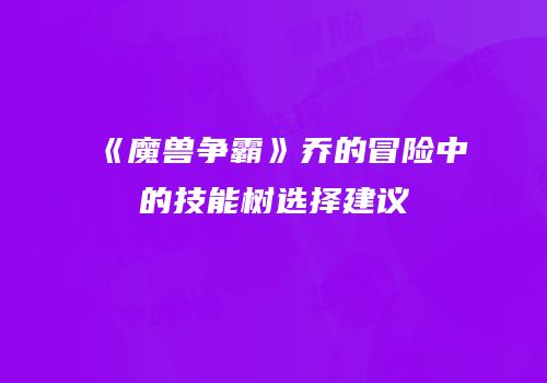 《魔兽争霸》乔的冒险中的技能树选择建议
