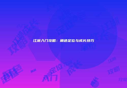 江湖入门攻略：角色定位与成长技巧