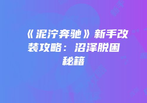 《泥泞奔驰》新手改装攻略：沼泽脱困秘籍