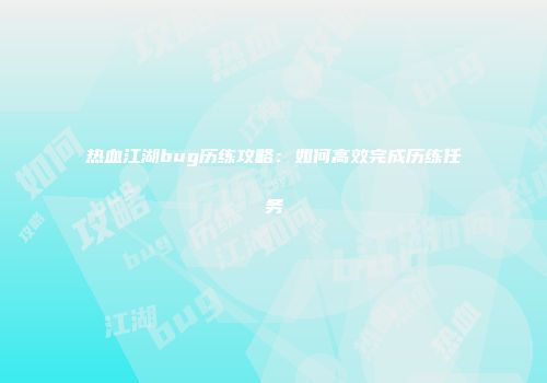 热血江湖bug历练攻略：如何高效完成历练任务