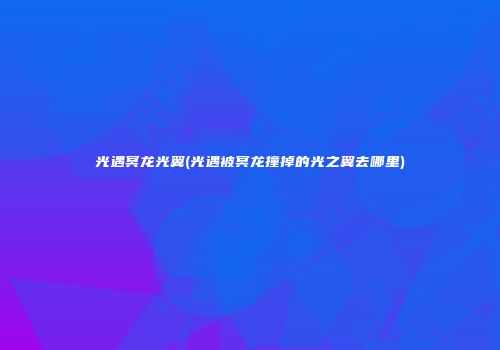 光遇冥龙光翼(光遇被冥龙撞掉的光之翼去哪里)