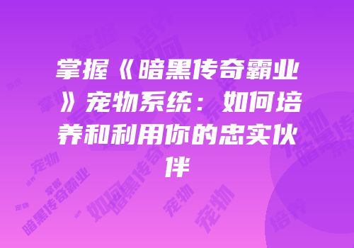 掌握《暗黑传奇霸业》宠物系统：如何培养和利用你的忠实伙伴