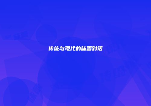 传统与现代的味蕾对话