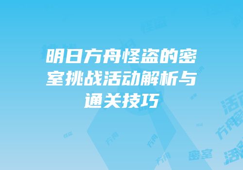 明日方舟怪盗的密室挑战活动解析与通关技巧