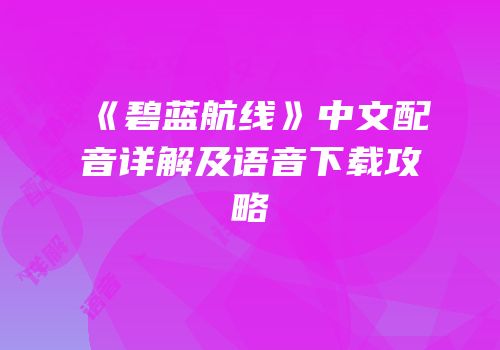 《碧蓝航线》中文配音详解及语音下载攻略