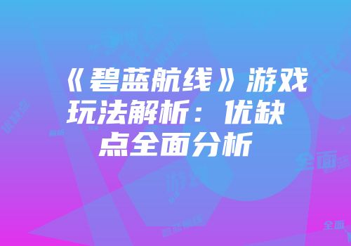 《碧蓝航线》游戏玩法解析：优缺点全面分析