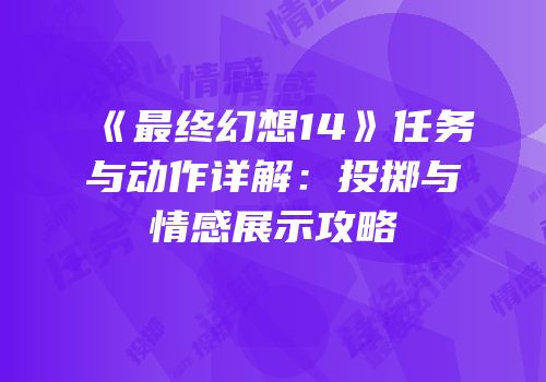 《最终幻想14》任务与动作详解：投掷与情感展示攻略