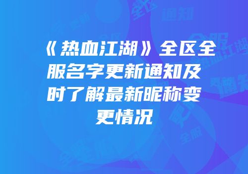 《热血江湖》全区全服名字更新通知及时了解最新昵称变更情况