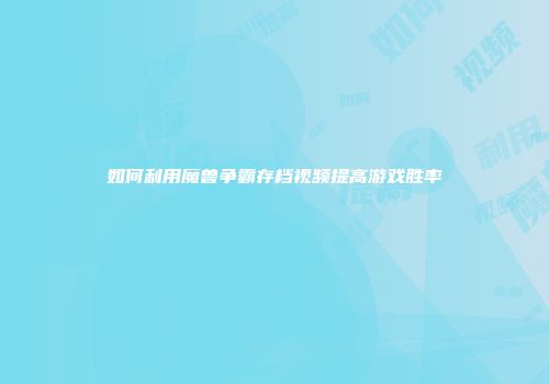 如何利用魔兽争霸存档视频提高游戏胜率