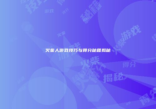 火柴人游戏技巧与得分秘籍揭秘