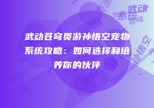 武动苍穹页游孙悟空宠物系统攻略：如何选择和培养你的伙伴