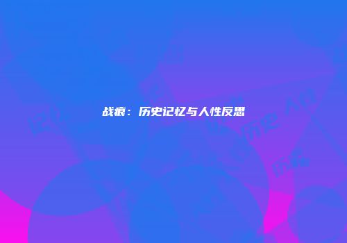 战痕：历史记忆与人性反思