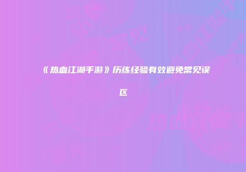 《热血江湖手游》历练经验有效避免常见误区