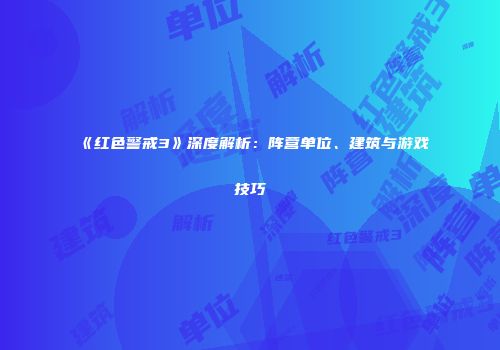 《红色警戒3》深度解析：阵营单位、建筑与游戏技巧