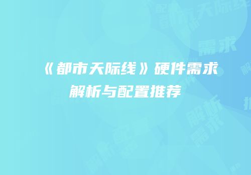 《都市天际线》硬件需求解析与配置推荐