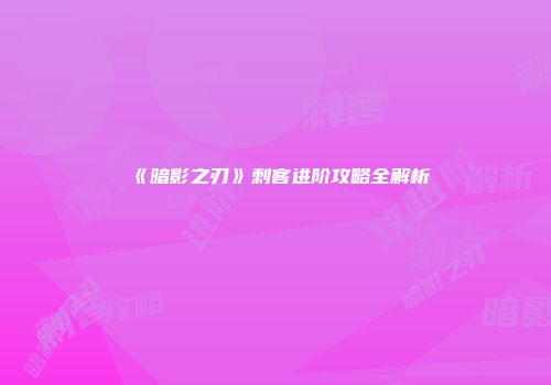 《暗影之刃》刺客进阶攻略全解析