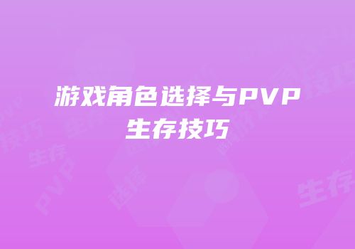 游戏角色选择与PVP生存技巧