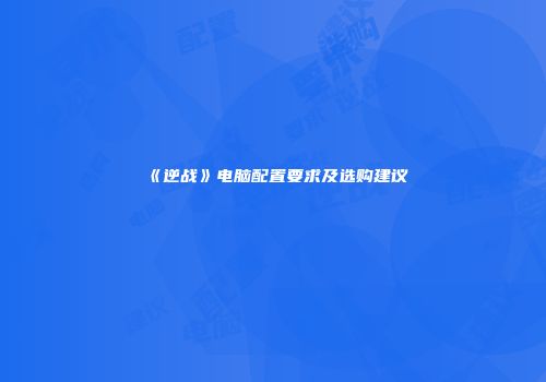 《逆战》电脑配置要求及选购建议