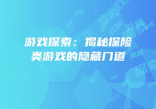 游戏探索：揭秘探险类游戏的隐藏门道