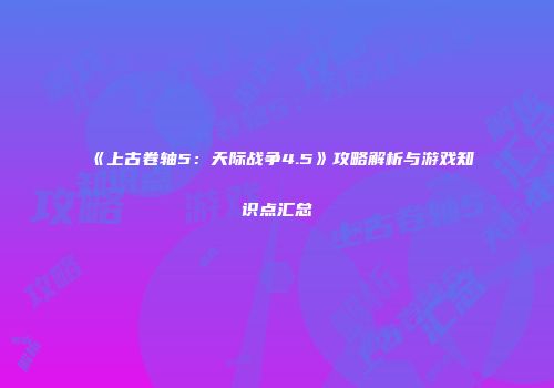 《上古卷轴5：天际战争4.5》攻略解析与游戏知识点汇总