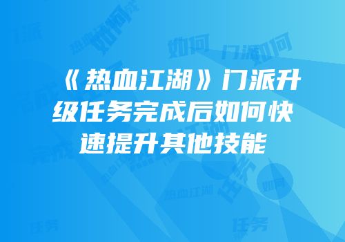 《热血江湖》门派升级任务完成后如何快速提升其他技能