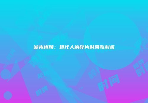 波克棋牌：现代人的碎片时间收割机