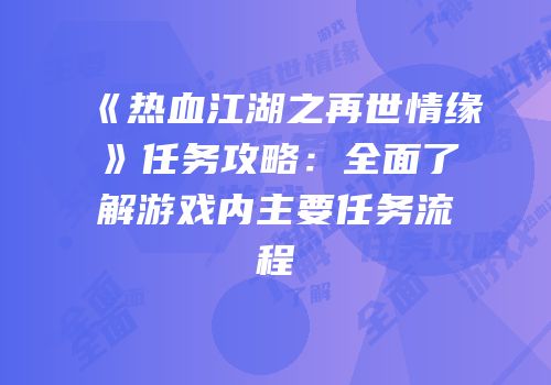 《热血江湖之再世情缘》任务攻略:全面了解游戏内主要任务流程