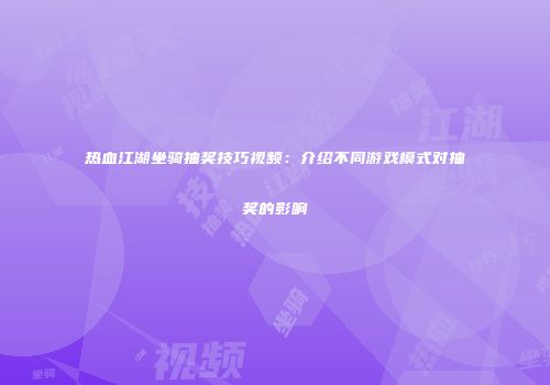 热血江湖坐骑抽奖技巧视频：介绍不同游戏模式对抽奖的影响