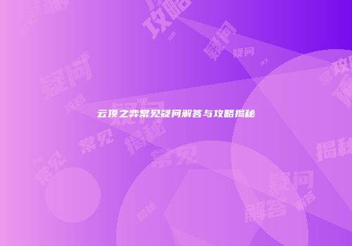 云顶之弈常见疑问解答与攻略揭秘