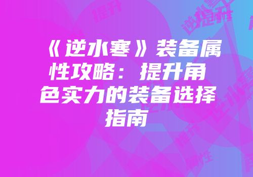 《逆水寒》装备属性攻略：提升角色实力的装备选择指南
