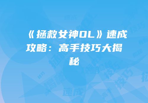《拯救女神OL》速成攻略：高手技巧大揭秘