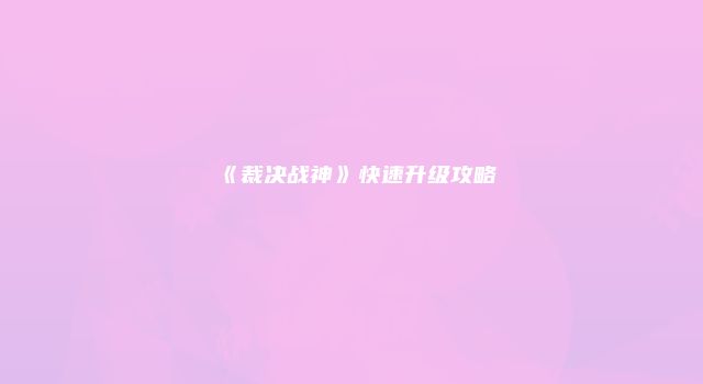 《裁决战神》快速升级攻略