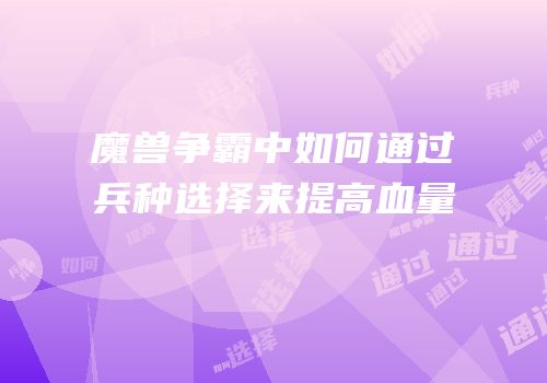魔兽争霸中如何通过兵种选择来提高血量